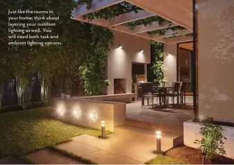  ??  ?? Just like the rooms in your home, think about layering your outdoor lighting as well. You will need both task and ambient lighting options.