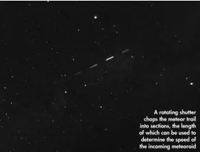  ??  ?? A rotating shutter chops the meteor trail into sections, the length of which can be used to determine the speed of the incoming meteoroid