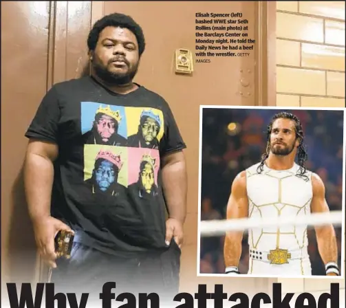  ?? IMAGES GETTY ?? Elisah Spencer (left) bashed WWE star Seth Rollins (main photo) at the Barclays Center on Monday night. He told the Daily News he had a beef with the wrestler.