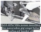  ??  ?? Quick shifter bikin momen menaikkan dan menurunkan gigi sangat halus, kopling gak kepakai nih