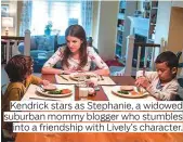  ??  ?? Kendrick stars as Stephanie, a widowed suburban mommy blogger who stumbles into a friendship with Lively’s character.