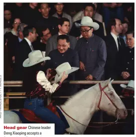  ?? ?? Head gear Chinese leader Deng Xiaoping accepts a Stetson hat in Texas during a 1979 US visit. “The emotional relationsh­ip was sealed at that rodeo, signalling a decade of closer ties,” says Rana Mitter