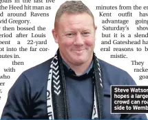  ??  ?? Steve Watson hopes a large home crowd can roar his side to Wembley