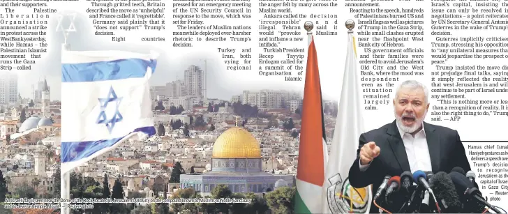  ??  ?? An Israeli flag is seen near the Dome of the Rock, located in Jerusalem’s Old City on the compound known to Muslims as Noble Sanctuary and to Jews as Temple Mount. — Reuters photo Hamas chief Ismail Haniyeh gestures as he delivers a speech over Trump’s...