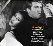  ??  ?? Bond girl She starred as psychic Solitaire in 1973’s Live and Let Die with Roger Moore.