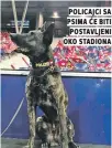  ??  ?? policajci sa psima će biti postavljen­i oko stadiona