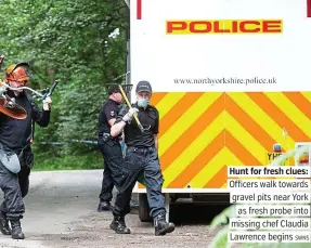  ?? SWNS. ?? Hunt for fresh clues:. Officers walk towards. gravel pits near York. as fresh probe into. missing chef Claudia. Lawrence begins