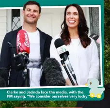  ??  ?? Clarke and Jacinda face the media, with the PM saying, “We consider ourselves very lucky.”