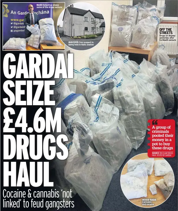  ??  ?? OFF THE STREETS Drugs on display yesterday after Co Meath seizure RAID Detective shows some of the drugs seizure QUIZZED One suspect is being held in Kells station MIXED BAGS Cannabis and cocaine