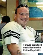  ?? ?? > David Crawford was killed on the A38 in May 2022