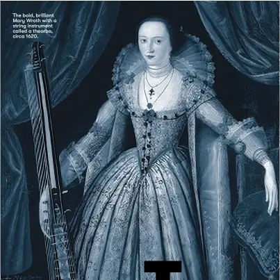  ??  ?? The bold, brilliant Mary Wroth with a string instrument called a theorbo, circa 1620.