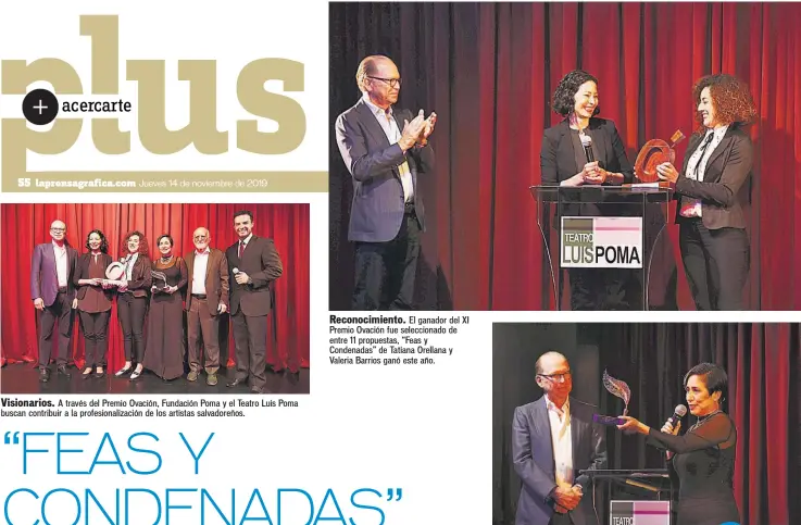  ??  ?? Visionario­s. A través del Premio Ovación, Fundación Poma y el Teatro Luis Poma buscan contribuir a la profesiona­lización de los artistas salvadoreñ­os.
Reconocimi­ento. El ganador del XI Premio Ovación fue selecciona­do de entre 11 propuestas, “Feas y Condenadas” de Tatiana Orellana y Valeria Barrios ganó este año.
Constante. La actriz Dinora Alfaro cuenta con una formidable trayectori­a teatral y anoche ganó el primer Certamen Bienal de Dramaturgi­a que entrega la Fundación Poma.