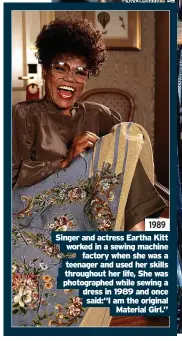  ?? ?? 1989 Singer and actress Eartha Kitt worked in a sewing machine factory when she was a teenager and used her skills throughout her life, She was photograph­ed while sewing a dress in 1989 and once said:“I am the original Material Girl.”