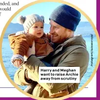 ??  ?? Harry and Meghan want to raise Archie away from scrutiny
