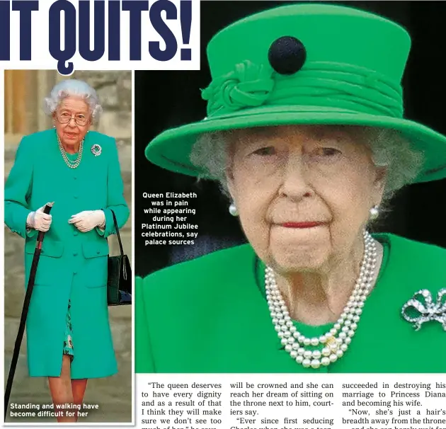  ?? ?? Standing and walking have become difficult for her
Queen Elizabeth was in pain while appearing during her Platinum Jubilee celebratio­ns, say palace sources