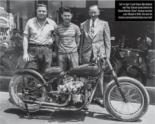  ?? ?? Left to right: Frank Chase, Max Bubeck and ‘Pop’ Schunk stand behind the Chase/bubeck ‘Chout’. Having recorded over 135mph in 1948, this was the fastest unstreamli­ned Indian ever built