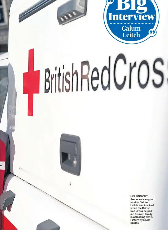  ??  ?? HELPING OUT: Ambulance support worker Calum Leitch was inspired when the British Red Cross helped out his own family in a flooding crisis. Picture by Scott Baxter.