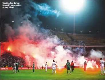  ??  ?? Trouble...fans disrupt Zamalek’s game against Al Ahly Tripoli