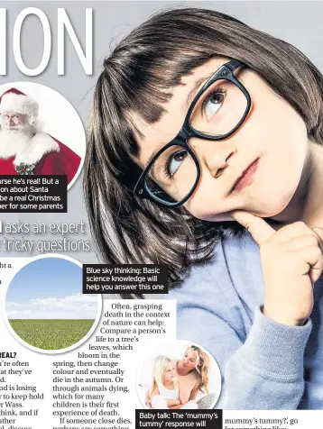  ??  ?? Of course he’s real! But a question about Santa could be a real Christmas stumper for some parents Blue sky thinking: Basic science knowledge will help you answer this one Baby talk: The ‘mummy’s tummy’ response will only satisfy inquisitiv­e minds for...
