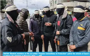  ?? ?? RAFAH: Masked members of the so-called “Popular Committees of Protection” patrol the streets of Gaza’s southern city of Rafah on March 6, 2024. — AFP