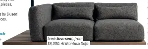 ??  ?? Lewis love seat, from $8,000. At Montauk Sofa.