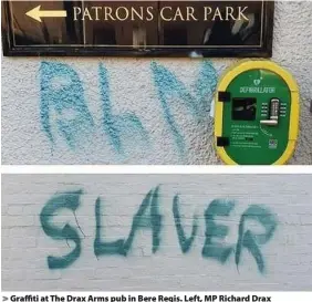  ??  ?? > Graffiti at The Drax Arms pub in Bere Regis. Left, MP Richard Drax