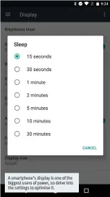  ??  ?? A smartphone’s display is one of the biggest users of power, so delve into the settings to optimise it.