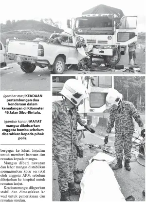  ??  ?? (gambar atas) KEADAAN pertembung­an dua kenderaan dalam kemalangan di Kilometer 46 Jalan Sibu-Bintulu.
(gambar kanan) MAYAT mangsa dikeluarka­n anggota bomba sebelum diserahkan kepada pihak polis.