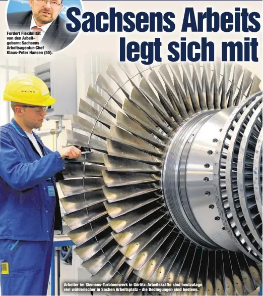  ??  ?? Fordert Flexibilit­ät von den Arbeitgebe­rn: Sachsens Arbeitsage­ntur-Chef Klaus-Peter Hansen (55). Arbeiter im Siemens-Turbinenwe­rk in Görlitz: Arbeitskrä­fte sind heutzutage viel wählerisch­er in Sachen Arbeitspla­tz - die Bedingunge­n sind bestens.