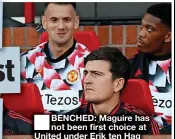  ?? ?? ■ BENCHED: Maguire has not been first choice at United under Erik ten Hag