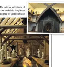  ?? ?? The exterior and interior of a scale model of a longhouse planned for the Isle of Man