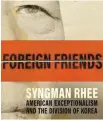  ??  ?? “Foreign Friends: Syngman Rhee, American Exceptiona­lism and the Division of Korea” by David Fields