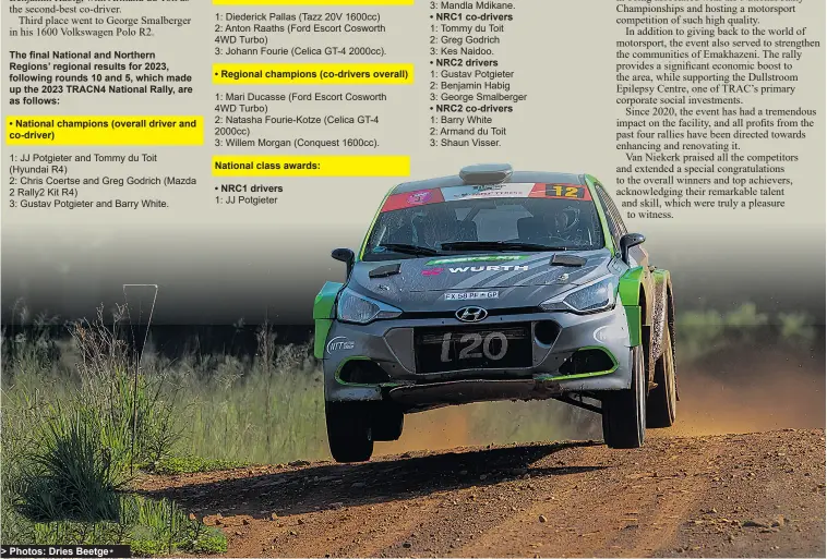  ?? > Photos: Dries Beetge* ?? The final National and Northern Regions’ regional results for 2023, following rounds 10 and 5, which made up the 2023 TRACN4 National Rally, are as follows:
• Regional champions (drivers overall)
1: Diederick Pallas (Tazz 20V 1600cc) 2: Anton Raaths (Ford Escort Cosworth 4WD Turbo)
3: Johann Fourie (Celica GT-4 2000cc).
National class awards:
• NRC1 drivers 1: JJ Potgieter
2: Chris Coertse 3: Mandla Mdikane.
• NRC1 co-drivers 1: Tommy du Toit 2: Greg Godrich 3: Kes Naidoo.
• NRC2 drivers
• NRC2 co-drivers 1: Barry White 2: Armand du Toit 3: Shaun Visser.