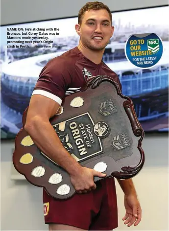  ?? Photo: Peter Wallis ?? GAME ON: He’s sticking with the Broncos, but Corey Oates was in Maroons mode yesterday, promoting next year’s Origin clash in Perth.