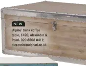  ??  ?? NEW ‘Alpine’ trunk coffee table, £ 420, Alexander & Pearl. 020 8508 0411; alexandera­ndpearl.co.uk