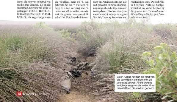  ??  ?? JULIE 2020 Ek en Kobus het aan die rand van die pannetjie in dié sloot met die lang gras geskuil. Al die skote is in rigtings weg van die water af en meestal teen die wind in, geneem.