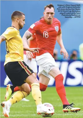  ??  ?? Belgium’s Eden Hazard (left) vies with England defender Phil Jones during their Russia 2018 World Cup third place playoff match at the Saint Petersburg Stadium on Saturday. – AFPPIX