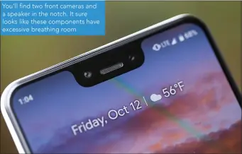  ??  ?? You’ll find two front cameras and a speaker in the notch. It sure looks like these components have excessive breathing room