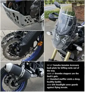  ??  ?? TOP LEFT Yamaha Genuine Accessory bash plate for biffing rocks out of the way.
ABOVE LEFT Brembo stoppers are the Duck’s guts.
LEFT Standard muffler emits a deep, healthy burble.
ABOVE GYA headlight cover guards against flying terrain.