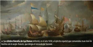  ??  ?? La célebre Batalla de Las Dunas enfrentó, en el año 1658, al ejército español que comandaba Juan José de Austria con el anglo-francés, que dirigía el vizconde de Turenne.