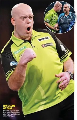  ?? ?? HAVE SOME OF THAT... Michael Van Gerwen is in great form at the Ally Pally and (above) with Phil Taylor