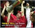  ?? ?? TREBLE YELL: Our Robbie with the 2001 UEFA Cup