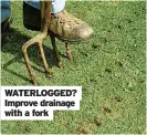  ?? ?? WATERLOGGE­D? Improve drainage with a fork