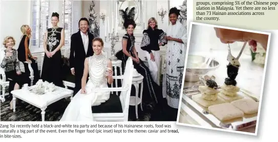  ??  ?? Zang Toi recently held a black-and-white tea party and because of his Hainanese roots, food was naturally a big part of the event. Even the finger food (pic inset) kept to the theme: caviar and bread, read, in bite-sizes.