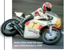  ??  ?? Ikujiro Takai raced the latestspec TZ750 Yamaha in 1976.