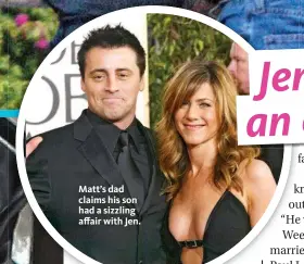  ??  ?? Matt’s dad claims his son had a sizzling affair with Jen.