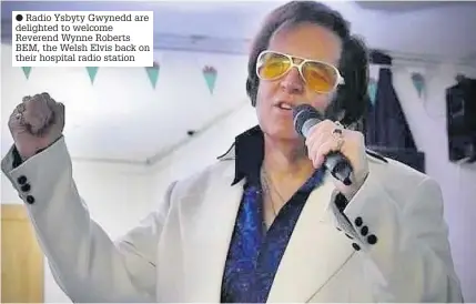  ??  ?? Radio Ysbyty Gwynedd are delighted to welcome Reverend Wynne Roberts BEM, the Welsh Elvis back on their hospital radio station
