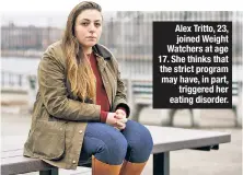  ??  ?? Alex Tritto, 23, joined Weight Watchers at age 17. She thinks that the strict program may have, in part, triggered her eating disorder.