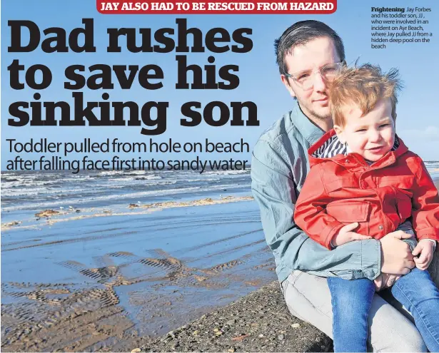  ?? ?? Frightenin­g Jay Forbes and his toddler son, JJ , who were involved in an incident on Ayr Beach, where Jay pulled JJ from a hidden deep pool on the beach