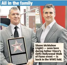  ??  ?? Shane McMahon (right) — seen here during father Vince’s (left) Hollywood Walk of Fame event — is back in the WWE fold.